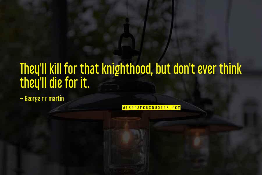 Tillable Acres Quotes By George R R Martin: They'll kill for that knighthood, but don't ever