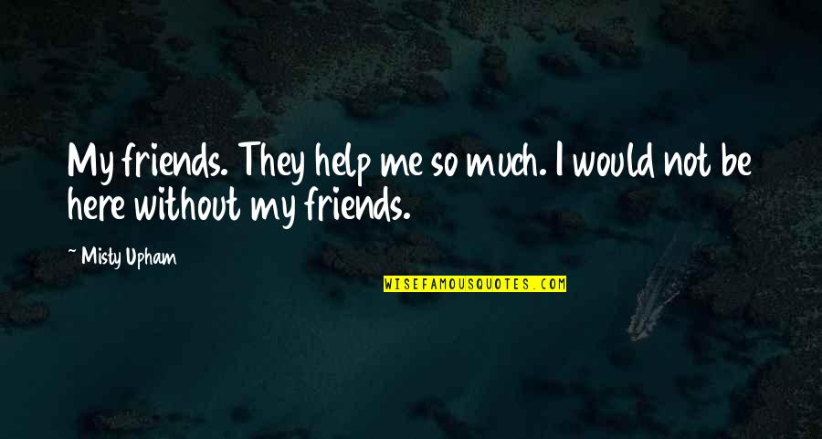 Tillen Bada Quotes By Misty Upham: My friends. They help me so much. I