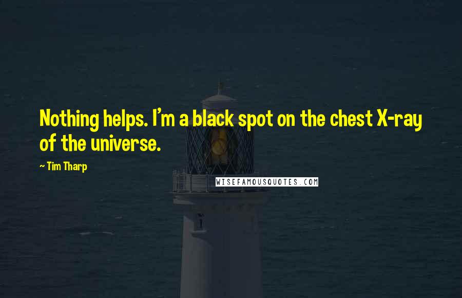 Tim Tharp quotes: Nothing helps. I'm a black spot on the chest X-ray of the universe.