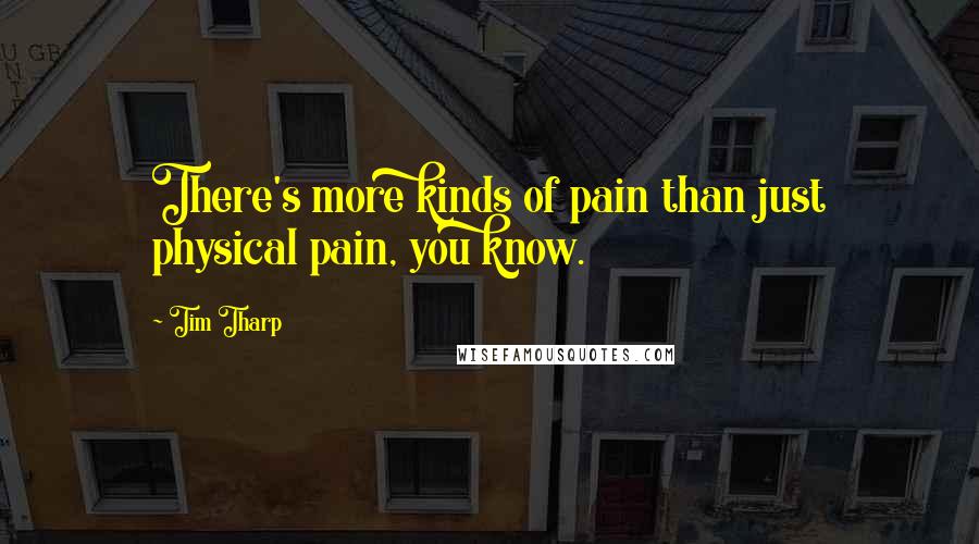 Tim Tharp quotes: There's more kinds of pain than just physical pain, you know.