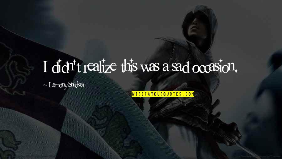 Timacade Quotes By Lemony Snicket: I didn't realize this was a sad occasion.