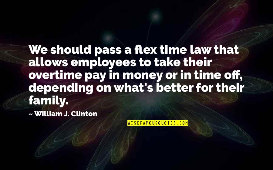 Time Allows Quotes By William J. Clinton: We should pass a flex time law that