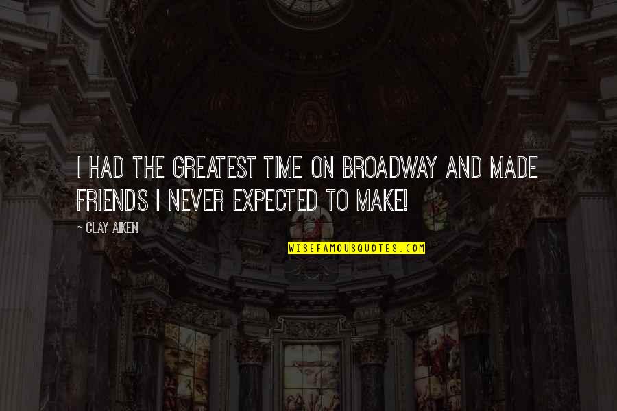 Time And Best Friends Quotes By Clay Aiken: I had the greatest time on Broadway and