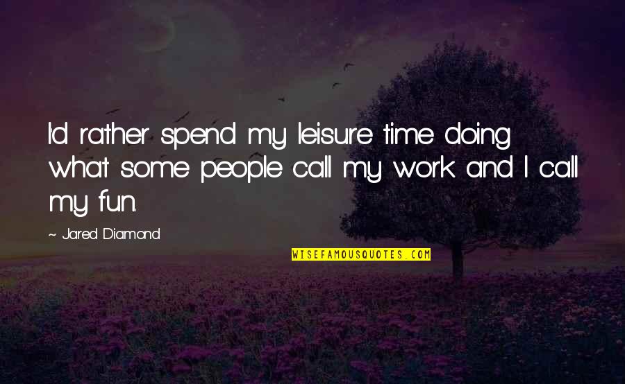 Time And Fun Quotes By Jared Diamond: I'd rather spend my leisure time doing what