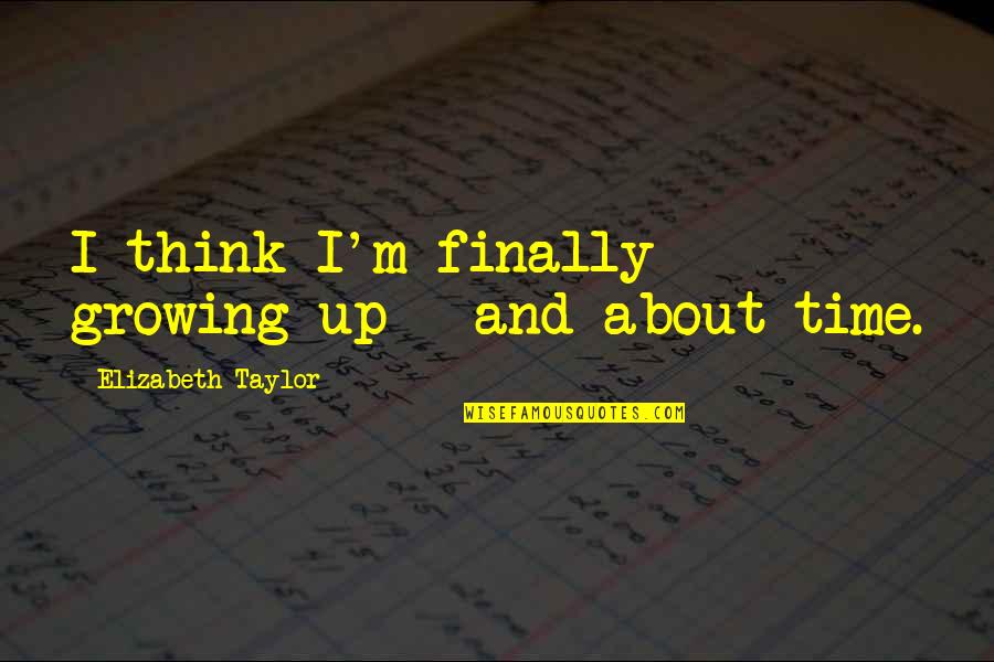 Time And Growing Up Quotes By Elizabeth Taylor: I think I'm finally growing up - and