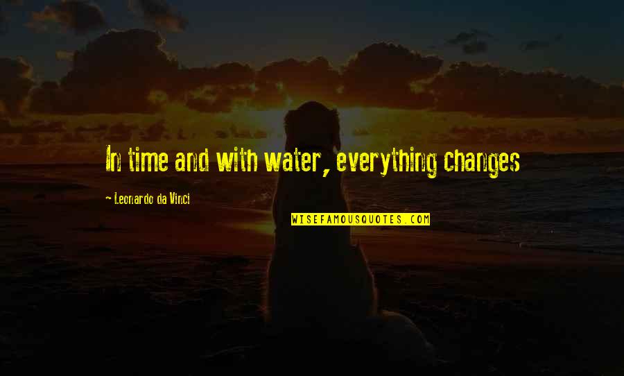 Time Changes Everything Best Quotes By Leonardo Da Vinci: In time and with water, everything changes