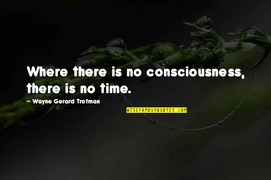 Time Consciousness Quotes By Wayne Gerard Trotman: Where there is no consciousness, there is no