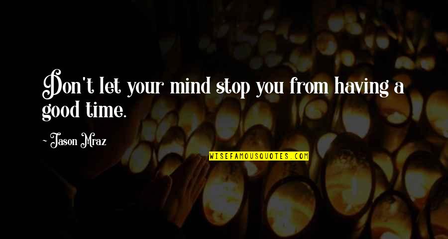 Time Don't Stop Quotes By Jason Mraz: Don't let your mind stop you from having