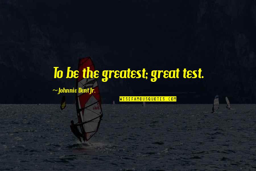 Time For Special Someone Quotes By Johnnie Dent Jr.: To be the greatest; great test.