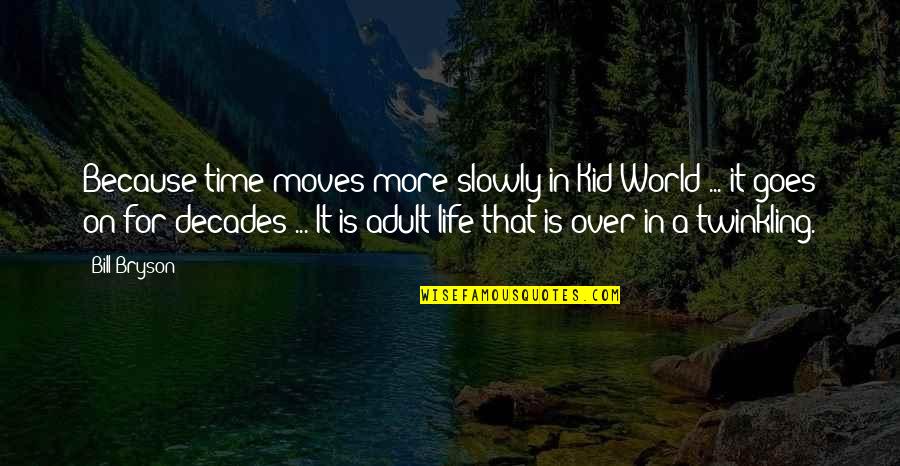 Time Goes By Slowly Quotes By Bill Bryson: Because time moves more slowly in Kid World