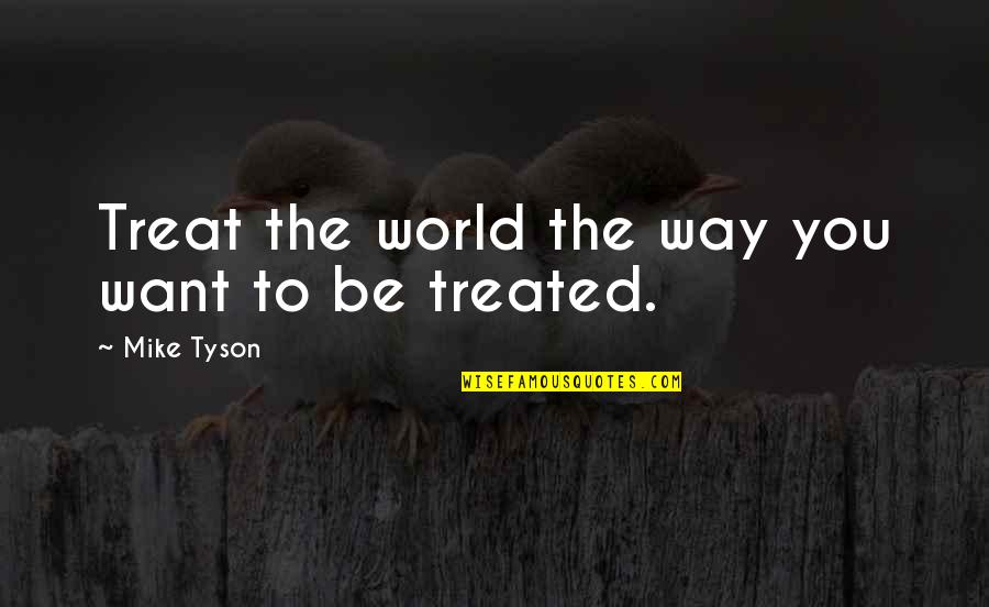 Time Healing Love Quotes By Mike Tyson: Treat the world the way you want to