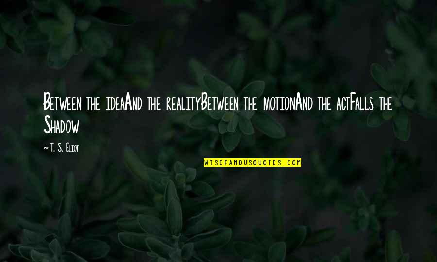 Time Heals Short Quotes By T. S. Eliot: Between the ideaAnd the realityBetween the motionAnd the