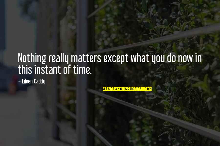 Time Importance Quotes By Eileen Caddy: Nothing really matters except what you do now