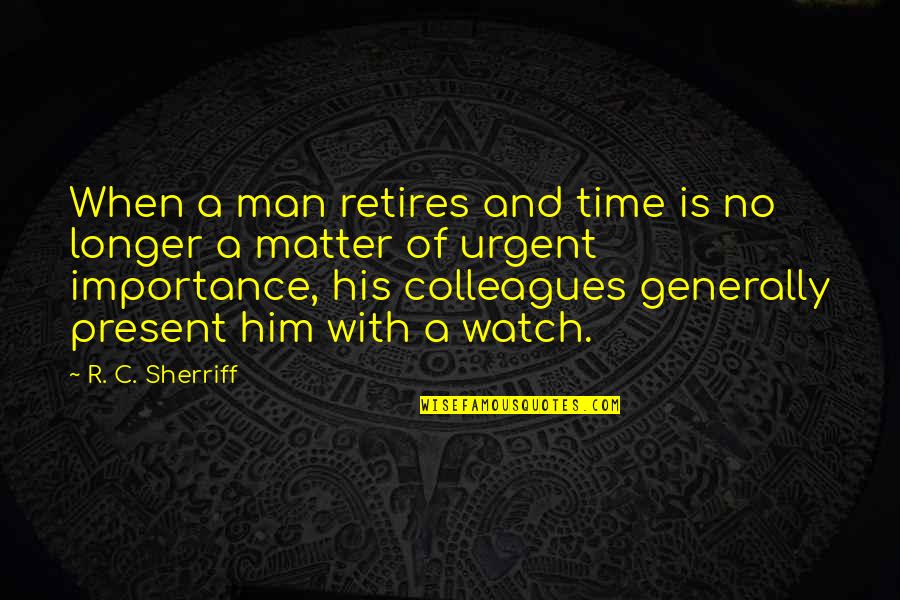 Time Importance Quotes By R. C. Sherriff: When a man retires and time is no