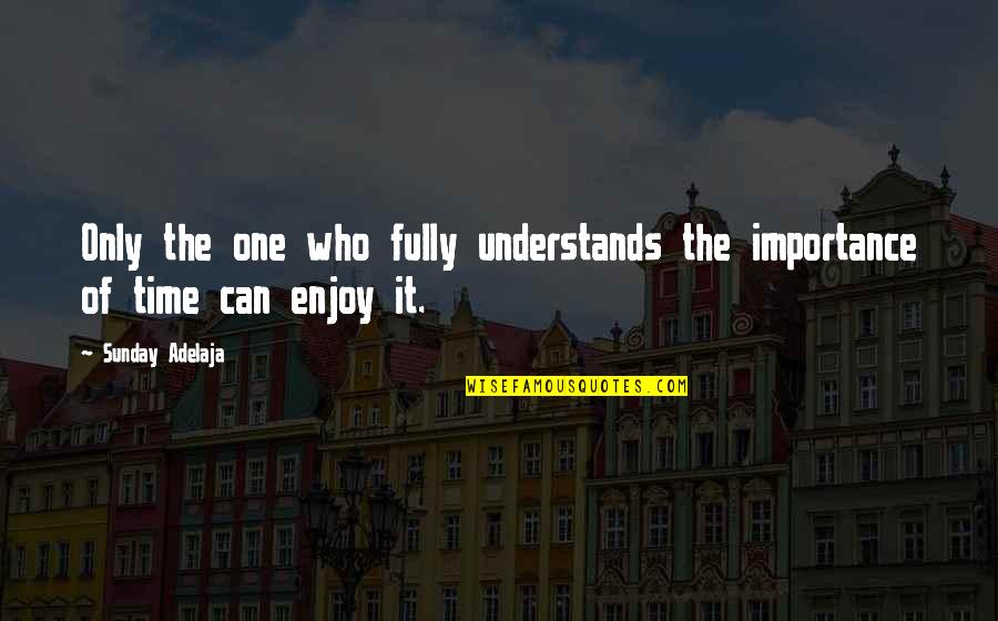 Time Importance Quotes By Sunday Adelaja: Only the one who fully understands the importance