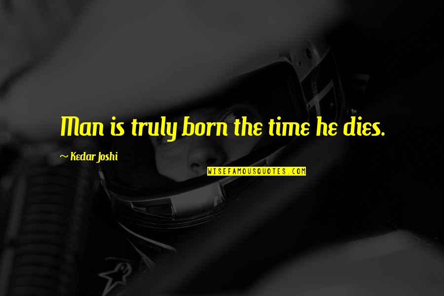 Time Is Quotes By Kedar Joshi: Man is truly born the time he dies.