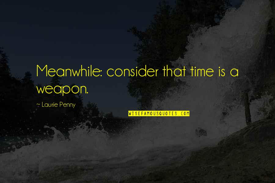 Time Is Quotes By Laurie Penny: Meanwhile: consider that time is a weapon.