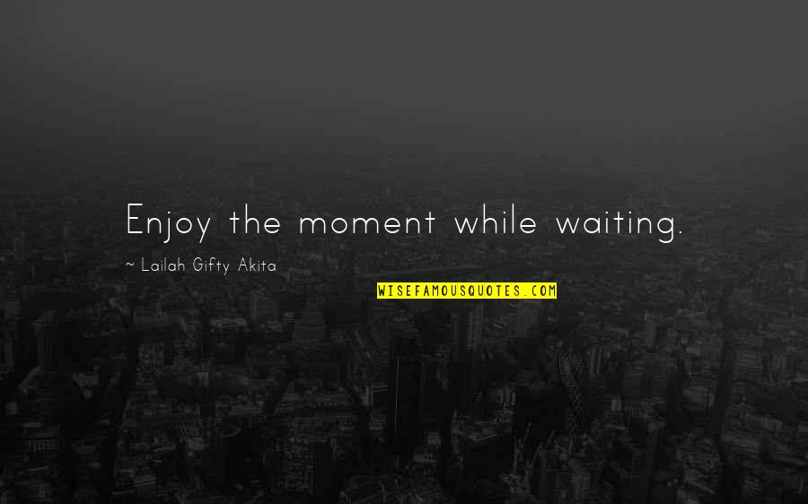 Time Journey Quotes By Lailah Gifty Akita: Enjoy the moment while waiting.