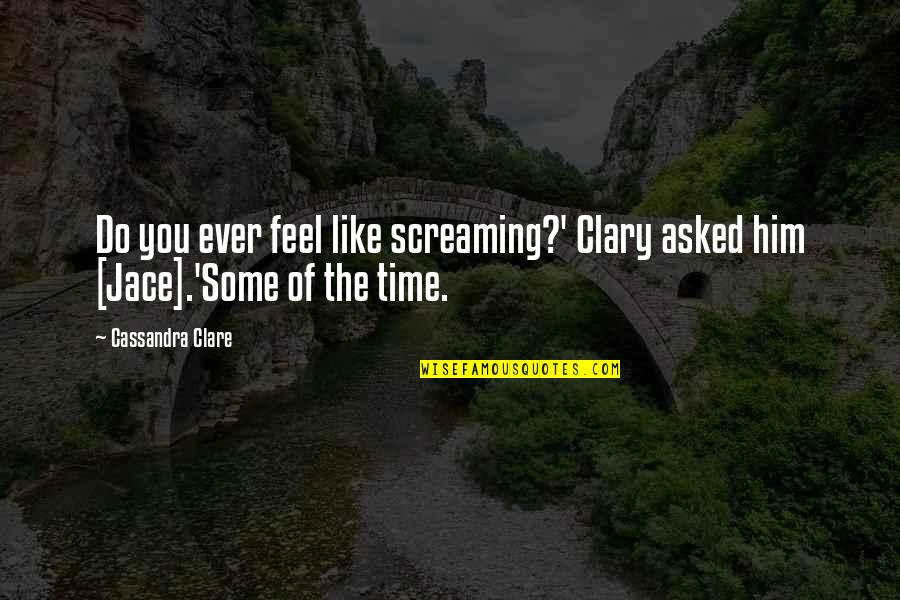 Time Like Quotes By Cassandra Clare: Do you ever feel like screaming?' Clary asked