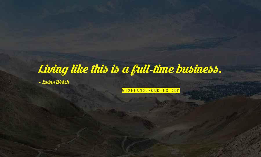 Time Like Quotes By Irvine Welsh: Living like this is a full-time business.