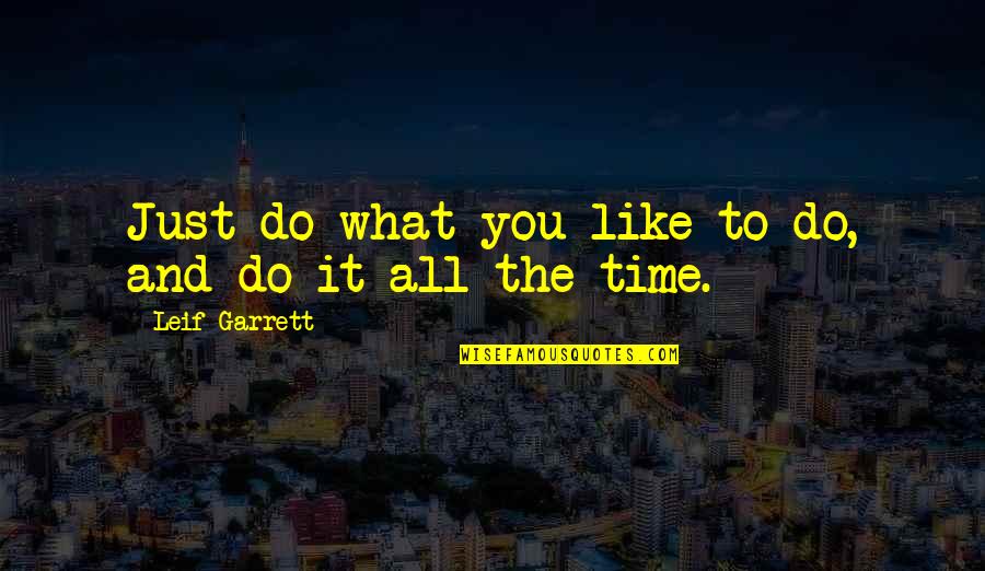 Time Like Quotes By Leif Garrett: Just do what you like to do, and