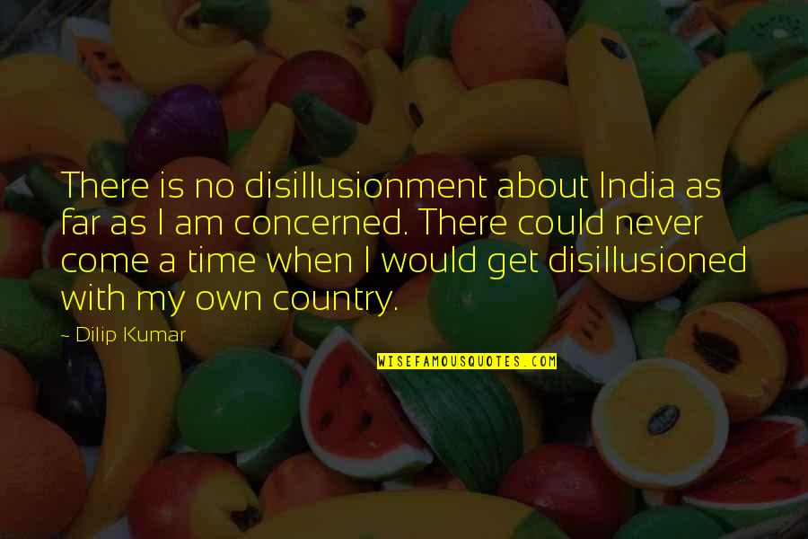 Time Never Come Quotes By Dilip Kumar: There is no disillusionment about India as far