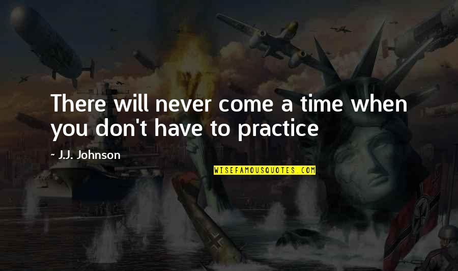 Time Never Come Quotes By J.J. Johnson: There will never come a time when you