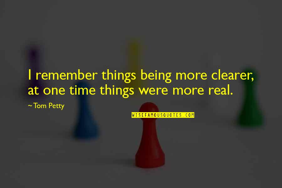 Time Not Being Real Quotes By Tom Petty: I remember things being more clearer, at one