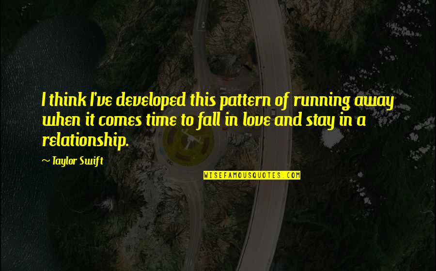 Time Of Relationship Quotes By Taylor Swift: I think I've developed this pattern of running