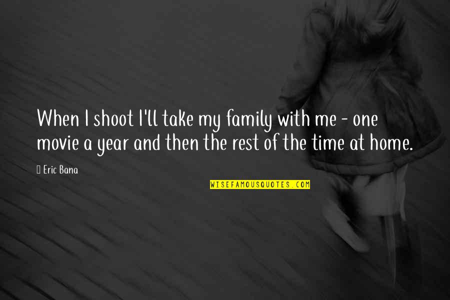 Time Of The Year Quotes By Eric Bana: When I shoot I'll take my family with