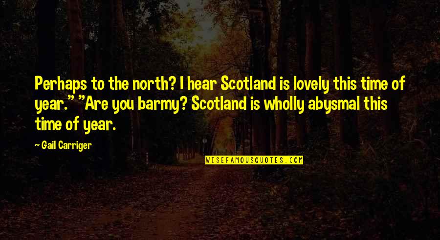 Time Of The Year Quotes By Gail Carriger: Perhaps to the north? I hear Scotland is