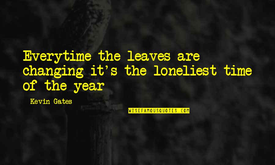 Time Of The Year Quotes By Kevin Gates: Everytime the leaves are changing it's the loneliest