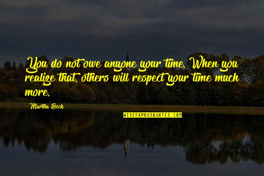 Time Respect Quotes By Martha Beck: You do not owe anyone your time. When