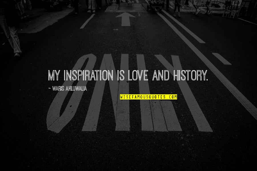 Time Square Quotes By Waris Ahluwalia: My inspiration is love and history.