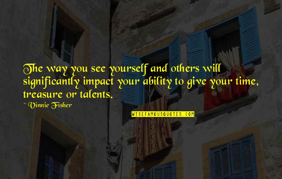 Time Talents And Treasure Quotes By Vinnie Fisher: The way you see yourself and others will