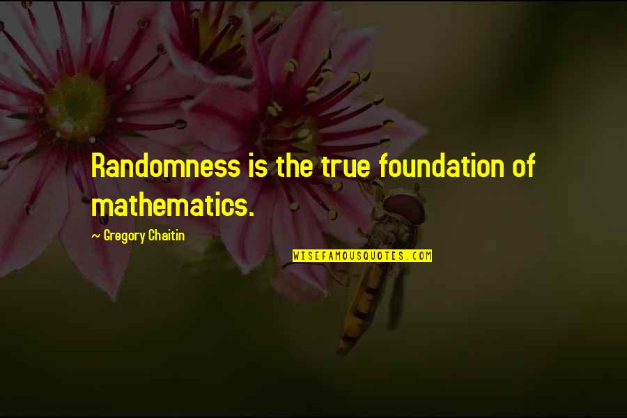 Time Theft Quotes By Gregory Chaitin: Randomness is the true foundation of mathematics.