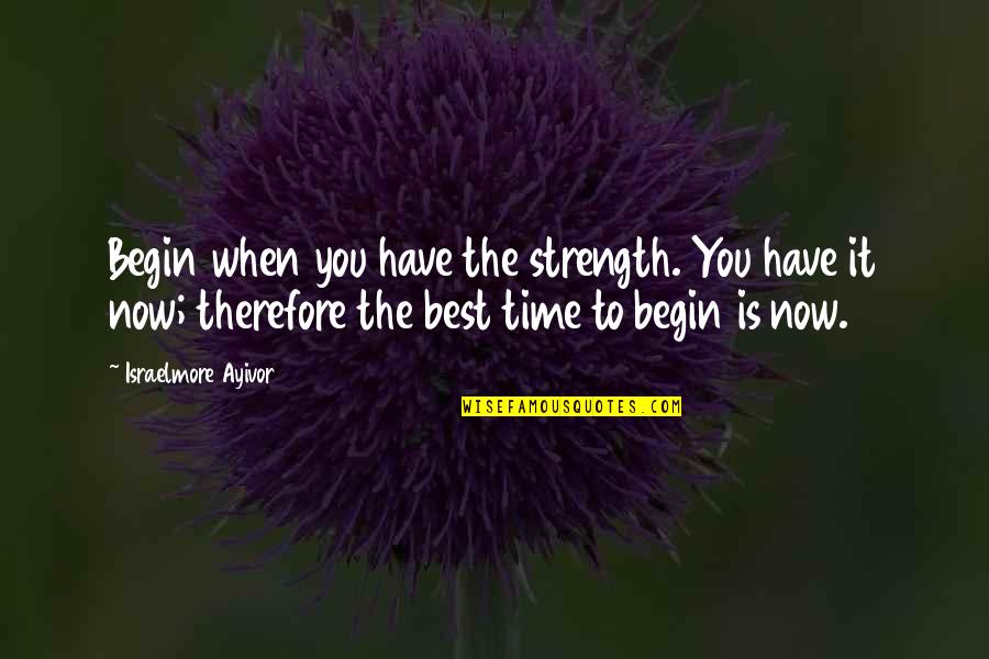 Time To Act Is Now Quotes By Israelmore Ayivor: Begin when you have the strength. You have