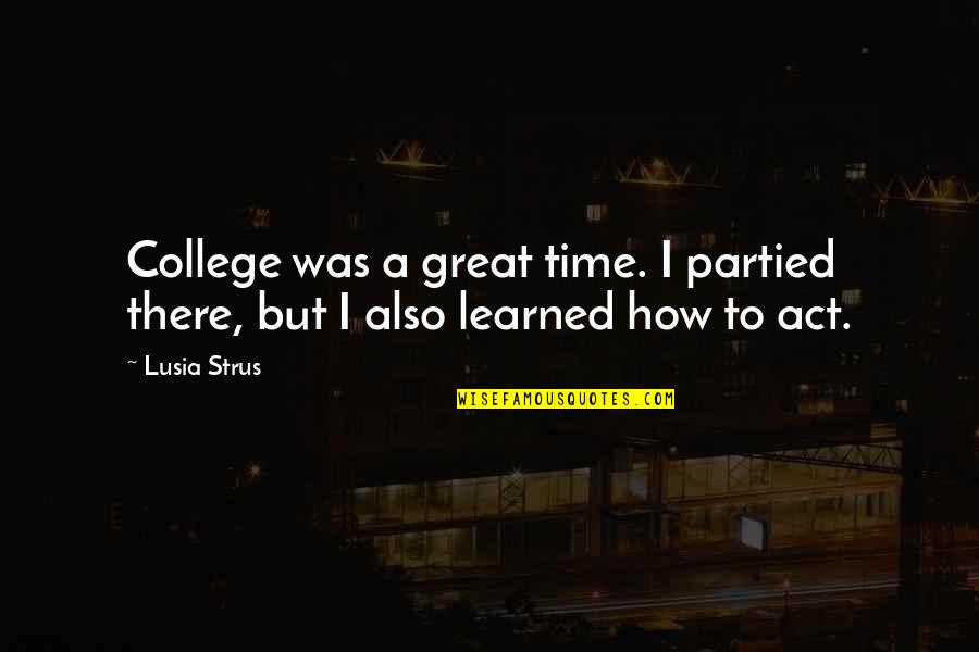 Time To Act Is Now Quotes By Lusia Strus: College was a great time. I partied there,