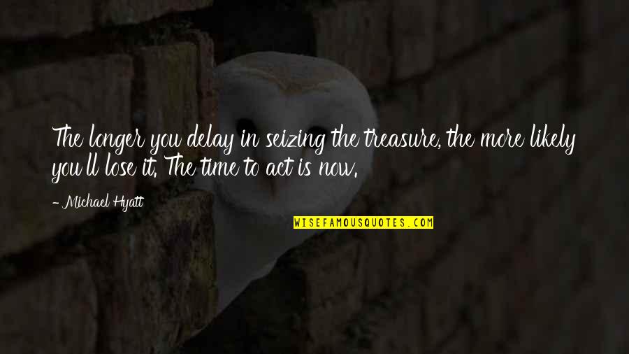 Time To Act Is Now Quotes By Michael Hyatt: The longer you delay in seizing the treasure,