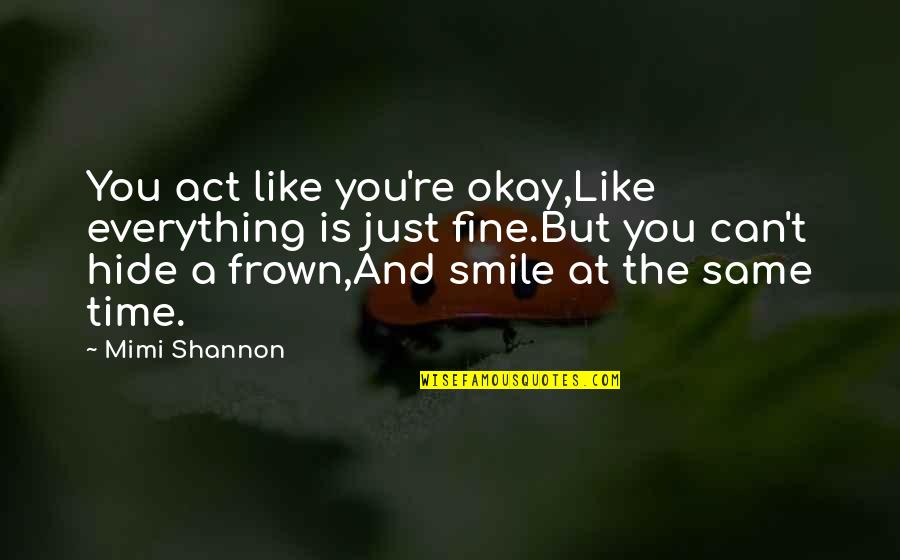 Time To Act Is Now Quotes By Mimi Shannon: You act like you're okay,Like everything is just