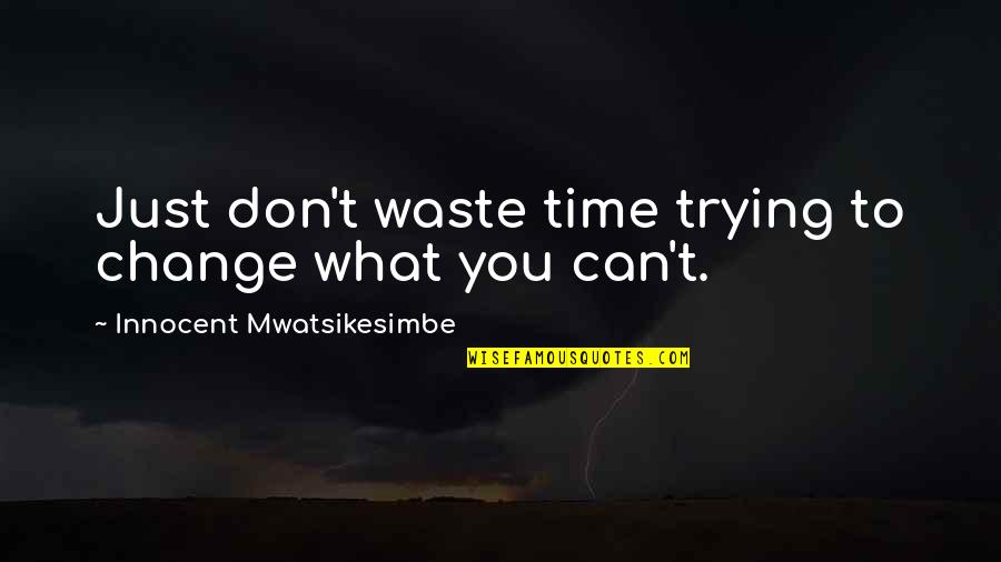 Time To Change Life Quotes By Innocent Mwatsikesimbe: Just don't waste time trying to change what