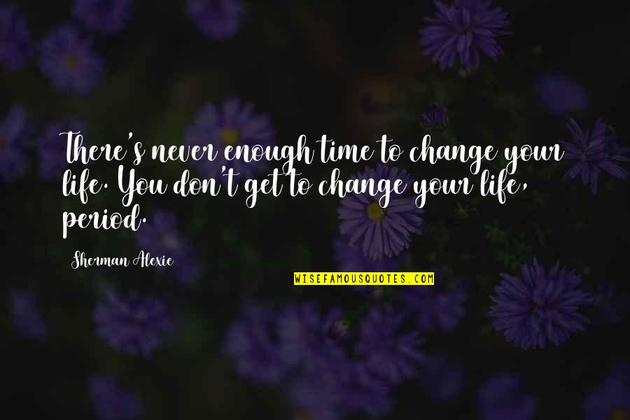 Time To Change Life Quotes By Sherman Alexie: There's never enough time to change your life.