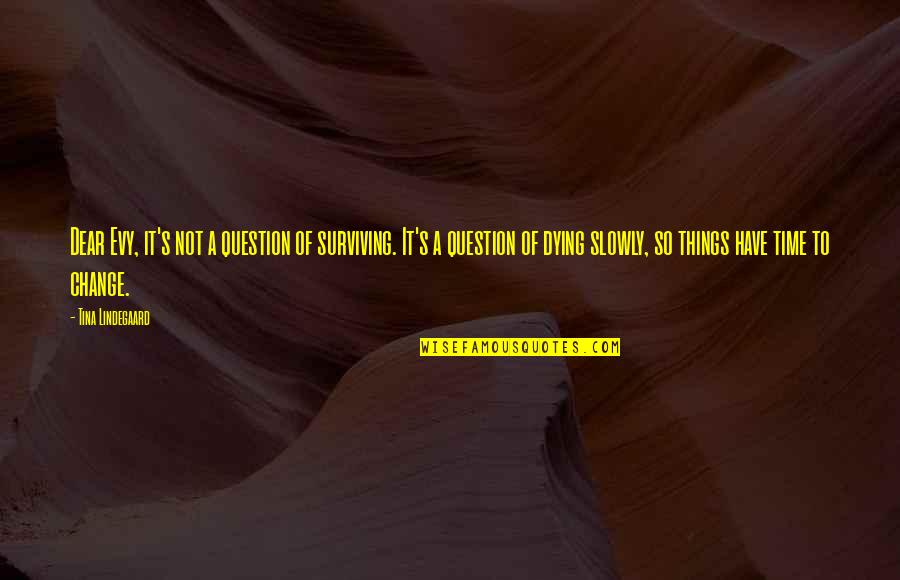 Time To Change Life Quotes By Tina Lindegaard: Dear Evy, it's not a question of surviving.