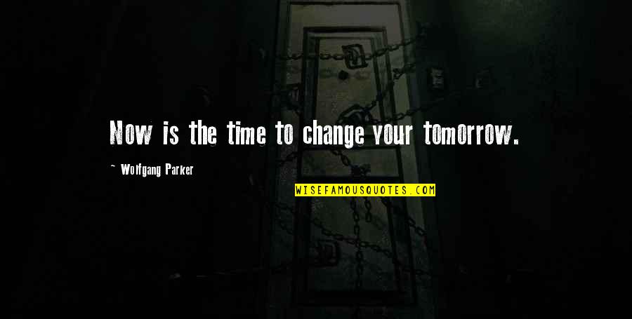 Time To Change Life Quotes By Wolfgang Parker: Now is the time to change your tomorrow.