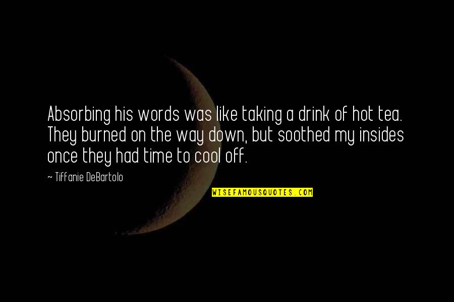 Time To Cool Off Quotes By Tiffanie DeBartolo: Absorbing his words was like taking a drink