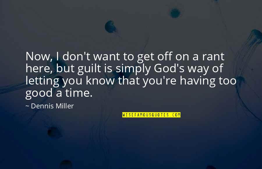 Time To Get Off Quotes By Dennis Miller: Now, I don't want to get off on