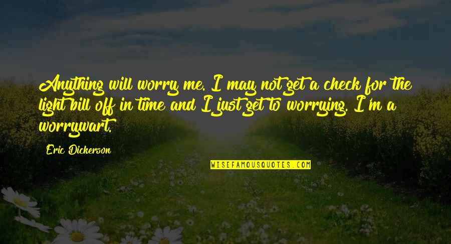 Time To Get Off Quotes By Eric Dickerson: Anything will worry me. I may not get