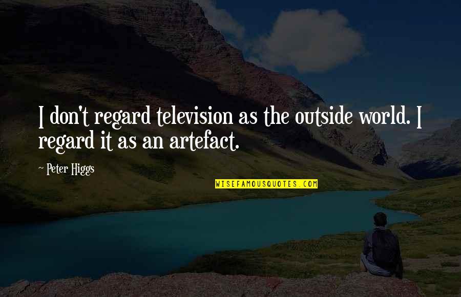 Time To Go Ahead Quotes By Peter Higgs: I don't regard television as the outside world.