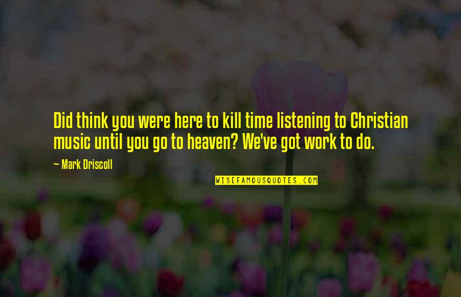 Time To Go To Heaven Quotes By Mark Driscoll: Did think you were here to kill time