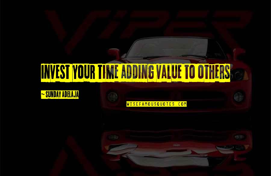 Time To Invest Quotes By Sunday Adelaja: Invest your time adding value to others